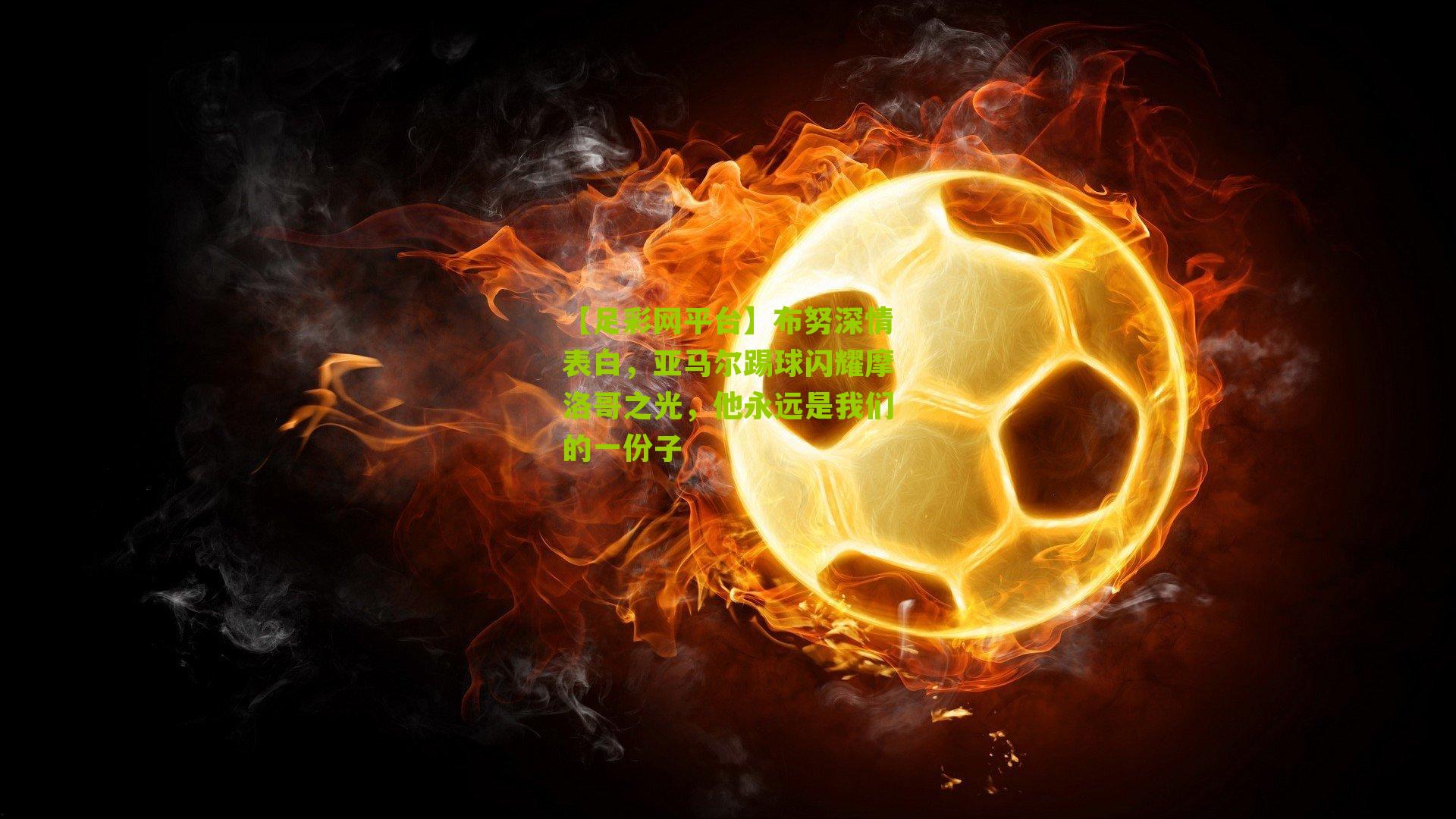 布努深情表白，亚马尔踢球闪耀摩洛哥之光，他永远是我们的一份子